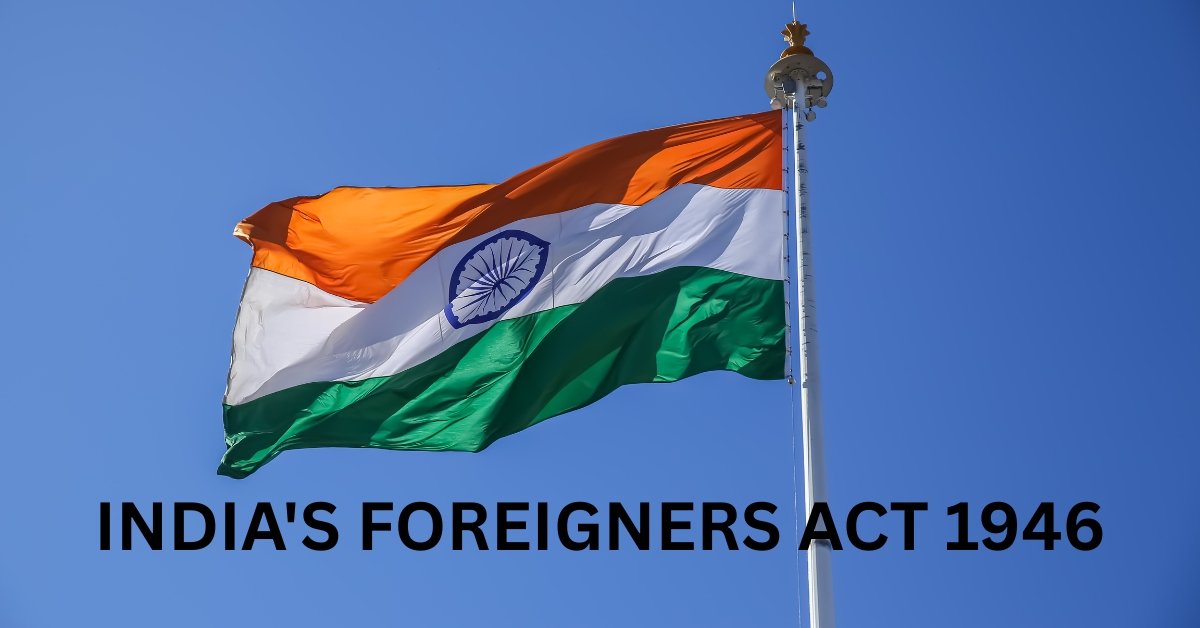 India's Foreigners Act 1946 History, Provisions, Repeal